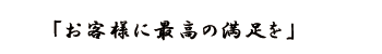 お客様に最高の満足を